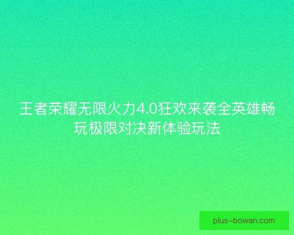 王者荣耀无限火力4.0狂欢来袭全英雄畅玩极限对决新体验玩法