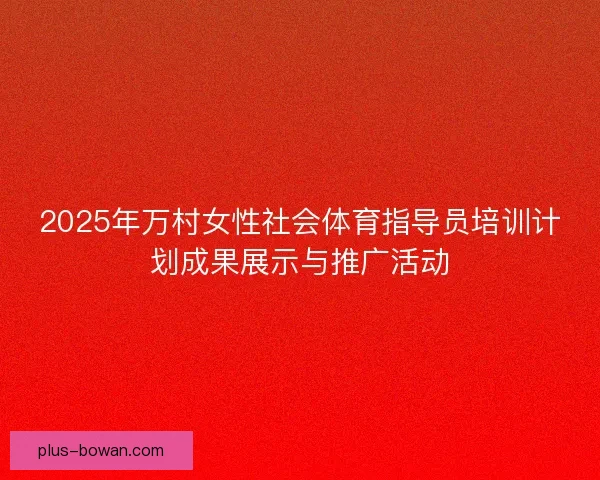 2025年万村女性社会体育指导员培训计划成果展示与推广活动